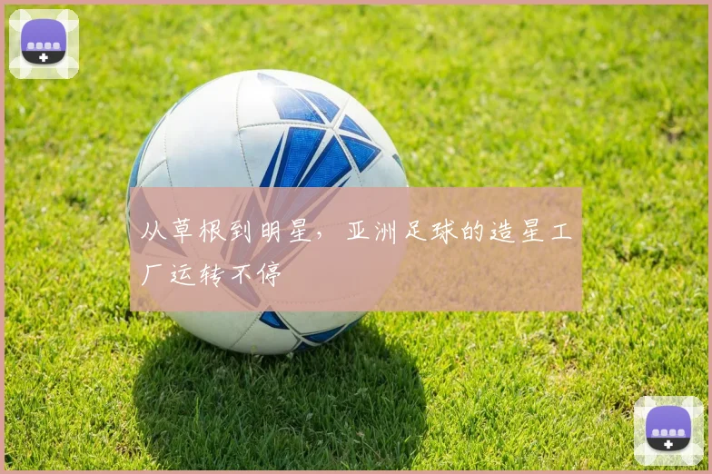 从草根到明星，亚洲足球的造星工厂运转不停
