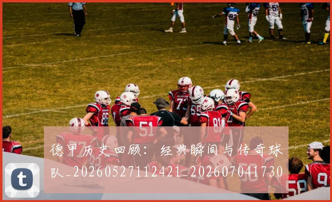 德甲历史回顾:经典瞬间与传奇球队_20260527112421_20260704173025