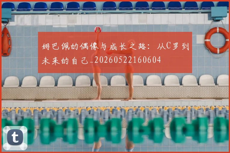 姆巴佩的偶像与成长之路：从C罗到未来的自己_20260522160604