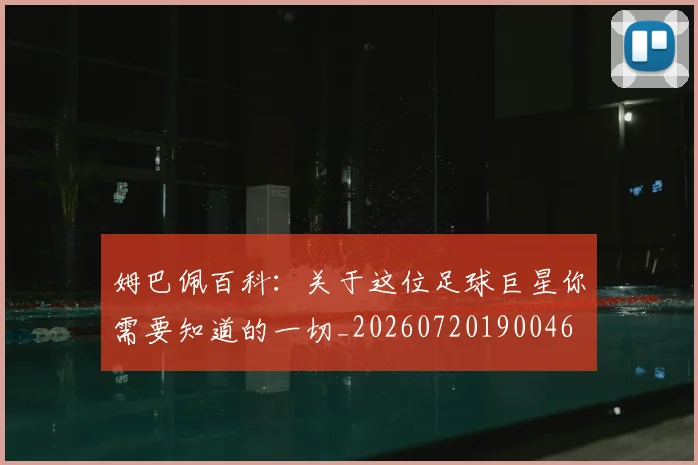 姆巴佩百科:关于这位足球巨星你需要知道的一切_20260720190046