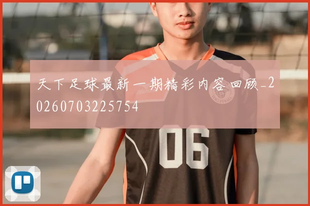 天下足球最新一期精彩内容回顾_20260703225754