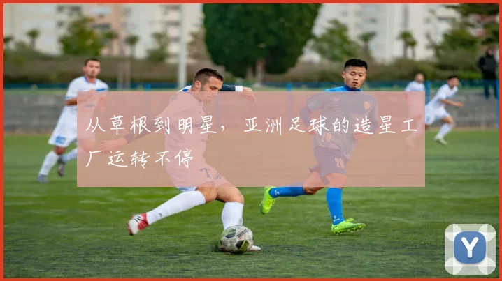 从草根到明星，亚洲足球的造星工厂运转不停