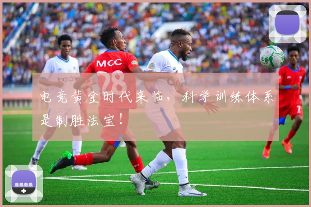 电竞黄金时代来临，科学训练体系是制胜法宝！