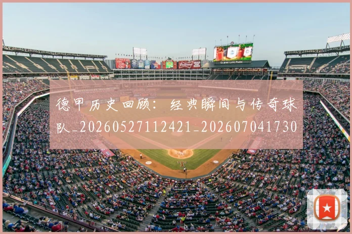 德甲历史回顾:经典瞬间与传奇球队_20260527112421_20260704173025_20260722161242