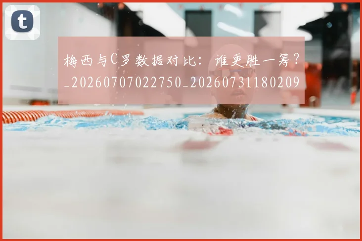 梅西与C罗数据对比：谁更胜一筹？_20260707022750_20260731180209