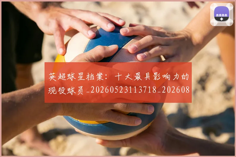 英超球星档案：十大最具影响力的现役球员_20260523113718_20260803145507